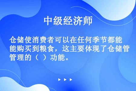 仓储使消费者可以在任何季节都能购买到粮食，这主要体现了仓储管理的（  ）功能。