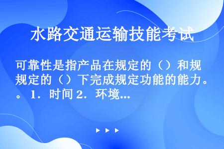 可靠性是指产品在规定的（）和规定的（）下完成规定功能的能力。 1．时间 2．环境 3．条件 4．方法...