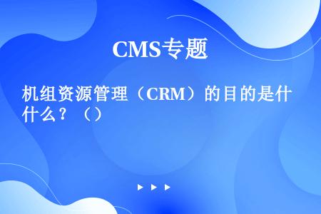 机组资源管理（CRM）的目的是什么？（）