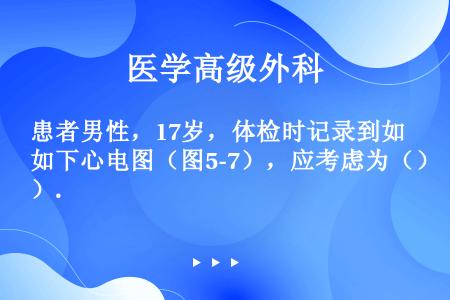 患者男性，17岁，体检时记录到如下心电图（图5-7），应考虑为（）.