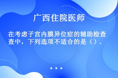 在考虑子宫内膜异位症的辅助检查中，下列选项不适合的是（）.