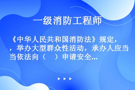 《中华人民共和国消防法》规定，举办大型群众性活动，承办人应当依法向（　）申请安全许可。