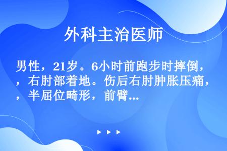 男性，21岁。6小时前跑步时摔倒，右肘部着地。伤后右肘肿胀压痛，半屈位畸形，前臂明显肿胀，手部皮肤苍...