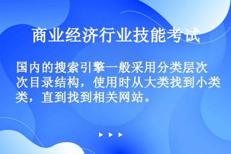 国内的搜索引擎一般采用分类层次目录结构，使用时从大类找到小类，直到找到相关网站。