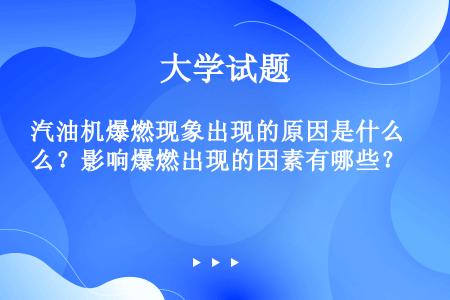 汽油机爆燃现象出现的原因是什么？影响爆燃出现的因素有哪些？