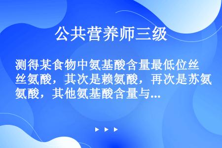 测得某食物中氨基酸含量最低位丝氨酸，其次是赖氨酸，再次是苏氨酸，其他氨基酸含量与鸡蛋白比较相近，则该...