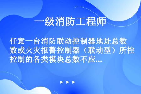 任意一台消防联动控制器地址总数或火灾报警控制器（联动型）所控制的各类模块总数不应超过（   ）点，每...