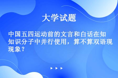 中国五四运动前的文言和白话在知识分子中并行使用，算不算双语现象？