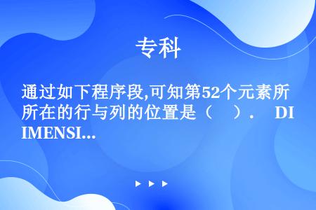 通过如下程序段,可知第52个元素所在的行与列的位置是（　）.   DIMENSION   ARRAY...