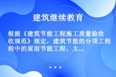 根据《建筑节能工程施工质量验收规范》规定，建筑节能的分项工程中的屋面节能工程，主要验收内容有。（）