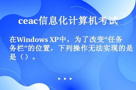 在Windows XP中，为了改变“任务栏”的位置，下列操作无法实现的是（）。