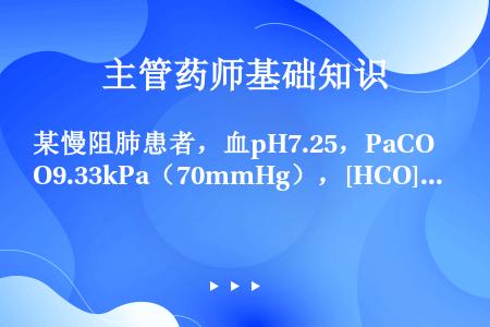 某慢阻肺患者，血pH7.25，PaCO9.33kPa（70mmHg），[HCO]34mmol/L，其...