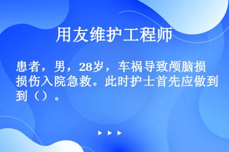 患者，男，28岁，车祸导致颅脑损伤入院急救。此时护士首先应做到（）。