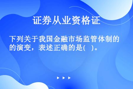 下列关于我国金融市场监管体制的演变，表述正确的是(    )。