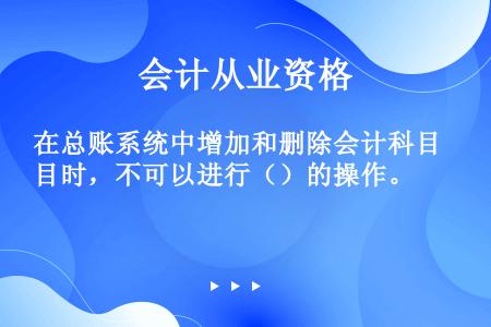 在总账系统中增加和删除会计科目时，不可以进行（）的操作。