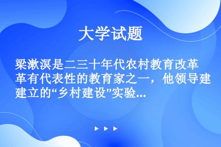 梁漱溟是二三十年代农村教育改革有代表性的教育家之一，他领导建立的“乡村建设”实验区是（）。