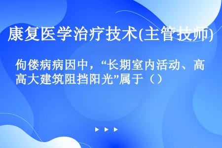 佝偻病病因中，“长期室内活动、高大建筑阻挡阳光”属于（）