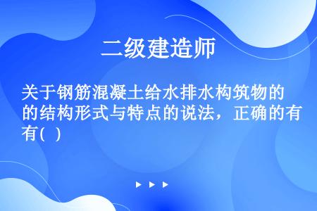 关于钢筋混凝土给水排水构筑物的结构形式与特点的说法，正确的有(   )