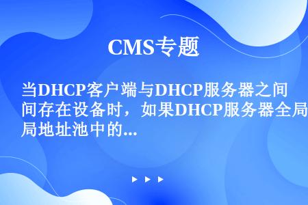 当DHCP客户端与DHCP服务器之间存在设备时，如果DHCP服务器全局地址池中的IP地址与中继设备上...