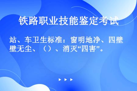 站、车卫生标准：窗明地净、四壁无尘、（）、消灭“四害”。