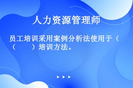 员工培训采用案例分析法使用于（　　）培训方法。