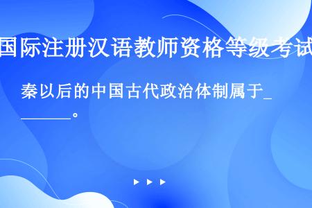 秦以后的中国古代政治体制属于______。