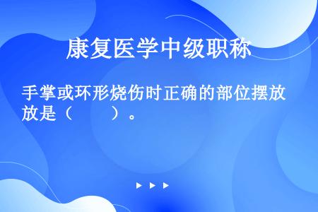 手掌或环形烧伤时正确的部位摆放是（　　）。