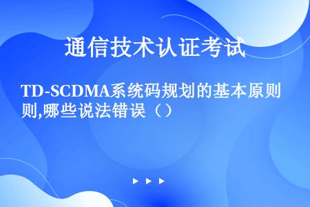 TD-SCDMA系统码规划的基本原则,哪些说法错误（）
