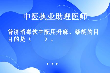 普济消毒饮中配用升麻、柴胡的目的是（　　）。