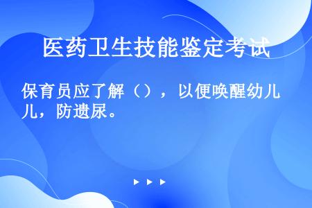 保育员应了解（），以便唤醒幼儿，防遗尿。