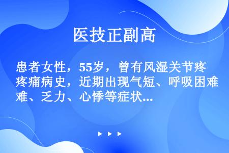 患者女性，55岁，曾有风湿关节疼痛病史，近期出现气短、呼吸困难、乏力、心悸等症状，听诊于心尖区可闻及...