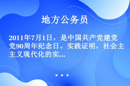 2011年7月1日，是中国共产党建党90周年纪念日。实践证明，社会主义现代化的实现和中华民族的伟大复...