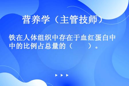 铁在人体组织中存在于血红蛋白中的比例占总量的（　　）。