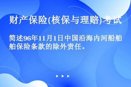 简述96年11月1日中国沿海内河船舶保险条款的除外责任。