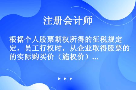 根据个人股票期权所得的征税规定，员工行权时，从企业取得股票的实际购买价（施权价）低于购买日公平市场的...