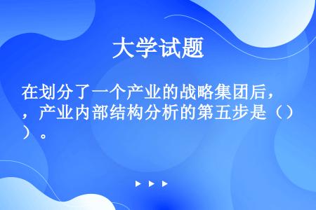 在划分了一个产业的战略集团后，产业内部结构分析的第五步是（）。