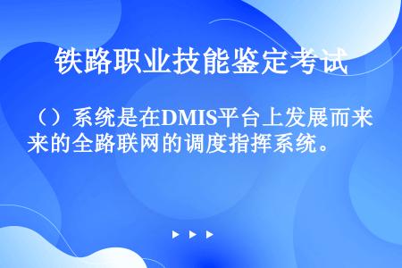 （）系统是在DMIS平台上发展而来的全路联网的调度指挥系统。