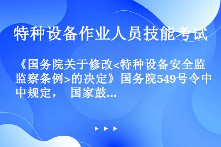 《国务院关于修改的决定》国务院549号令中规定， 国家鼓励实行特种设备责任保险制度，提高事故赔付能力...