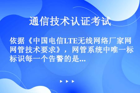 依据《中国电信LTE无线网络厂家网管技术要求》，网管系统中唯一标识每一个告警的是（）