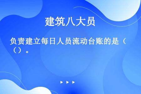 负责建立每日人员流动台账的是（）。