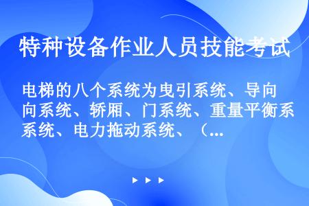 电梯的八个系统为曳引系统、导向系统、轿厢、门系统、重量平衡系统、电力拖动系统、（）和（）。