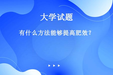 有什么方法能够提高肥效？