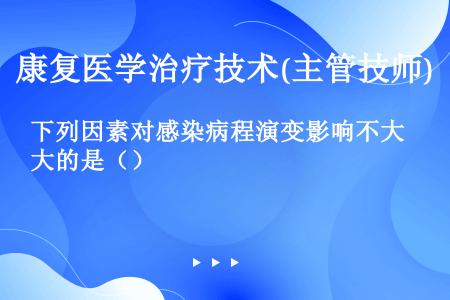 下列因素对感染病程演变影响不大的是（）