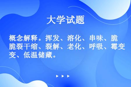 概念解释。挥发、溶化、串味、脆裂干缩、裂解、老化、呼吸、霉变、低温储藏。