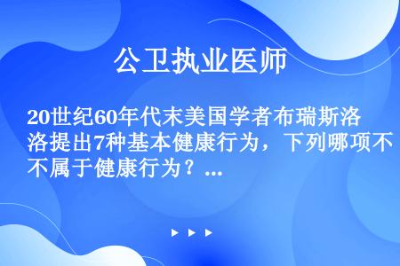 20世纪60年代末美国学者布瑞斯洛提出7种基本健康行为，下列哪项不属于健康行为？（　　）