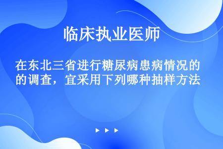 在东北三省进行糖尿病患病情况的调查，宜采用下列哪种抽样方法