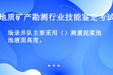 场录井队主要采用（）测量泥浆池液面高度。