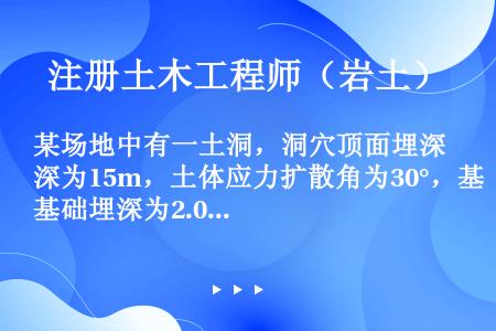 某场地中有一土洞，洞穴顶面埋深为15m，土体应力扩散角为30°，基础埋深为2.0m，该建筑物基础边缘...