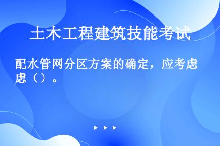 配水管网分区方案的确定，应考虑（）。