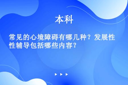 常见的心境障碍有哪几种？发展性辅导包括哪些内容？  